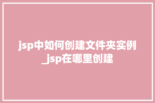 jsp中如何创建文件夹实例_jsp在哪里创建
