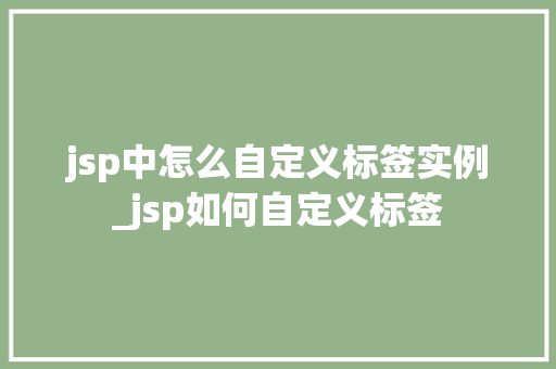 jsp中怎么自定义标签实例_jsp如何自定义标签