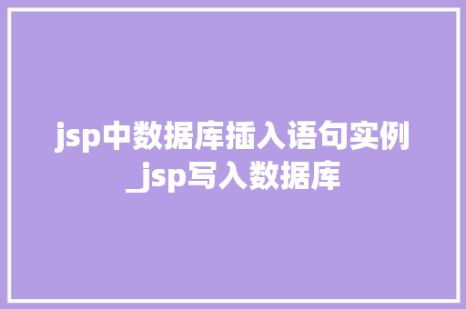jsp中数据库插入语句实例_jsp写入数据库 第1张 jsp中数据库插入语句实例_jsp写入数据库 第1张