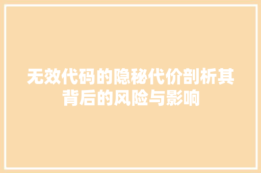 无效代码的隐秘代价剖析其背后的风险与影响