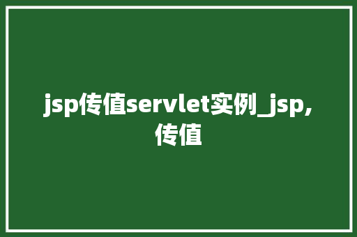 jsp传值servlet实例_jsp,传值