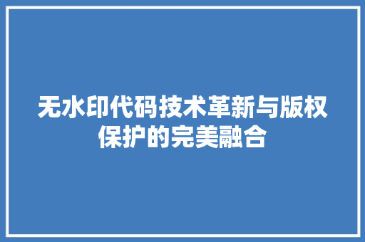 无水印代码技术革新与版权保护的完美融合