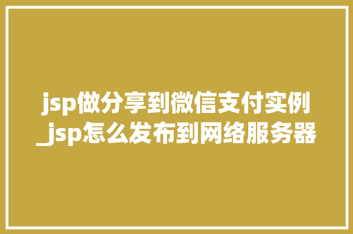 jsp做分享到微信支付实例_jsp怎么发布到网络服务器 第1张 jsp做分享到微信支付实例_jsp怎么发布到网络服务器 第1张