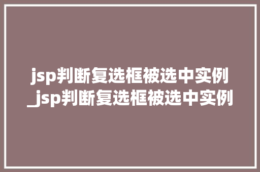 jsp判断复选框被选中实例_jsp判断复选框被选中实例是什么