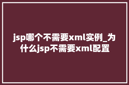 jsp哪个不需要xml实例_为什么jsp不需要xml配置 第1张 jsp哪个不需要xml实例_为什么jsp不需要xml配置 第1张