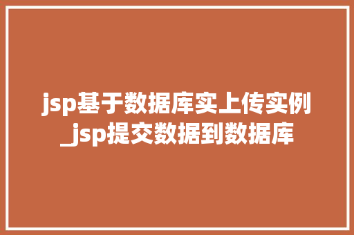 jsp基于数据库实上传实例_jsp提交数据到数据库
