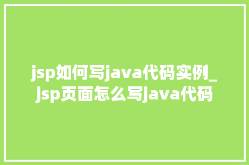 jsp如何写java代码实例_jsp页面怎么写java代码
