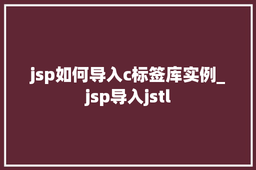 jsp如何导入c标签库实例_jsp导入jstl