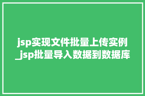 jsp实现文件批量上传实例_jsp批量导入数据到数据库