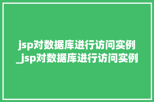 jsp对数据库进行访问实例_jsp对数据库进行访问实例的方法