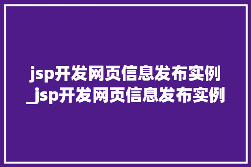 jsp开发网页信息发布实例_jsp开发网页信息发布实例怎么写