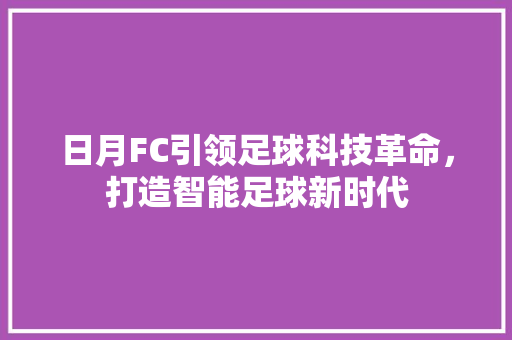 日月FC引领足球科技革命，打造智能足球新时代