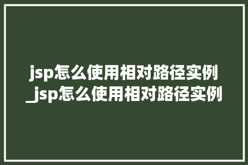 jsp怎么使用相对路径实例_jsp怎么使用相对路径实例模式  第1张