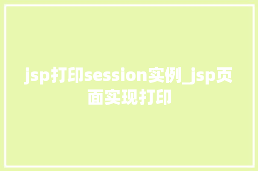 jsp打印session实例_jsp页面实现打印 第1张 jsp打印session实例_jsp页面实现打印 第1张