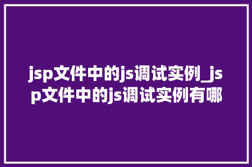jsp文件中的js调试实例_jsp文件中的js调试实例有哪些