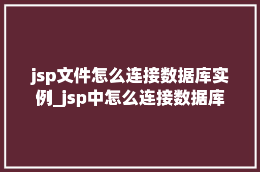 jsp文件怎么连接数据库实例_jsp中怎么连接数据库