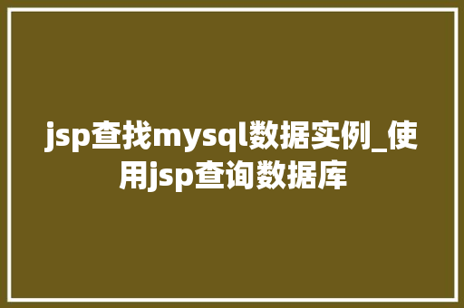 jsp查找mysql数据实例_使用jsp查询数据库 第1张 jsp查找mysql数据实例_使用jsp查询数据库 第1张