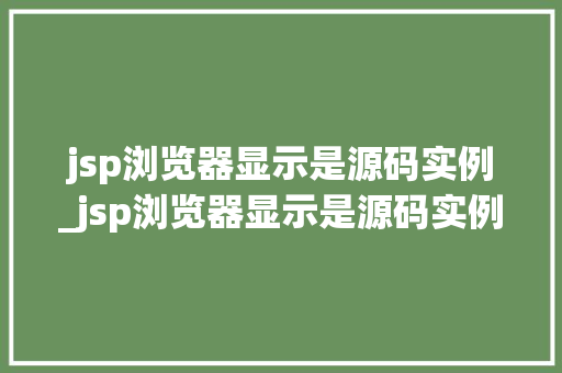 jsp浏览器显示是源码实例_jsp浏览器显示是源码实例怎么办  第1张
