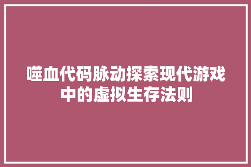 噬血代码脉动探索现代游戏中的虚拟生存法则