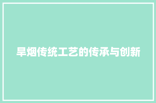 旱烟传统工艺的传承与创新