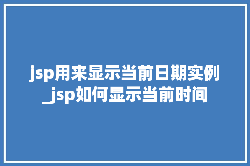 jsp用来显示当前日期实例_jsp如何显示当前时间