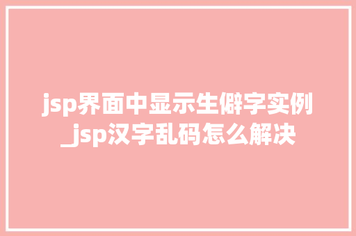 jsp界面中显示生僻字实例_jsp汉字乱码怎么解决