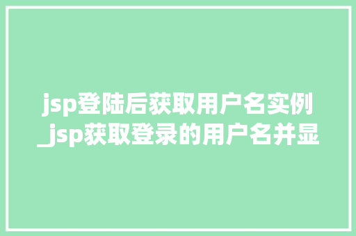 jsp登陆后获取用户名实例_jsp获取登录的用户名并显示  第1张