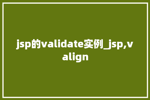 jsp的validate实例_jsp,valign 第1张 jsp的validate实例_jsp,valign 第1张
