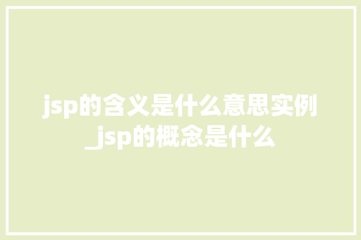jsp的含义是什么意思实例_jsp的概念是什么 第1张 jsp的含义是什么意思实例_jsp的概念是什么 第1张