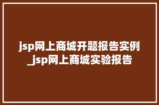 jsp网上商城开题报告实例_jsp网上商城实验报告 第1张 jsp网上商城开题报告实例_jsp网上商城实验报告 第1张