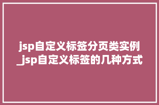jsp自定义标签分页类实例_jsp自定义标签的几种方式