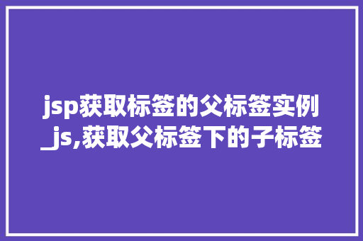 jsp获取标签的父标签实例_js,获取父标签下的子标签