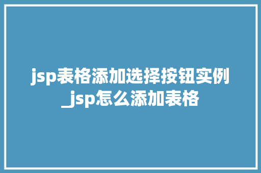 jsp表格添加选择按钮实例_jsp怎么添加表格