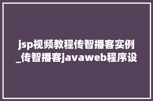 jsp视频教程传智播客实例_传智播客javaweb程序设计