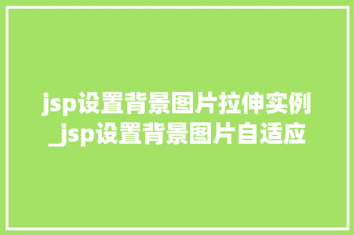 jsp设置背景图片拉伸实例_jsp设置背景图片自适应  第1张