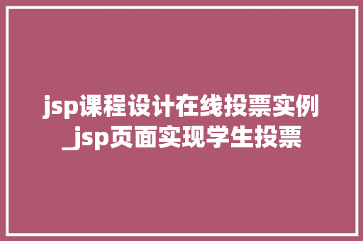 jsp课程设计在线投票实例_jsp页面实现学生投票