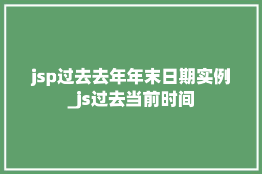 jsp过去去年年末日期实例_js过去当前时间  第1张