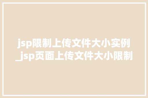 jsp限制上传文件大小实例_jsp页面上传文件大小限制