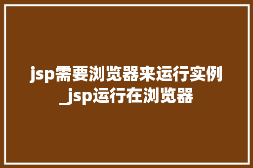 jsp需要浏览器来运行实例_jsp运行在浏览器 第1张 jsp需要浏览器来运行实例_jsp运行在浏览器 第1张