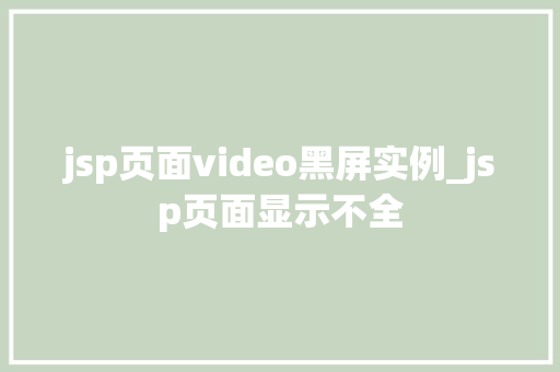 jsp页面video黑屏实例_jsp页面显示不全