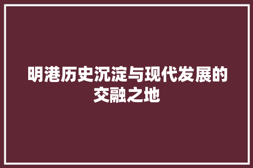 明港历史沉淀与现代发展的交融之地