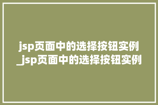 jsp页面中的选择按钮实例_jsp页面中的选择按钮实例有哪些