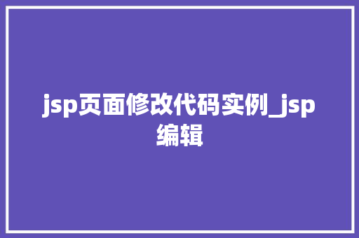 jsp页面修改代码实例_jsp编辑