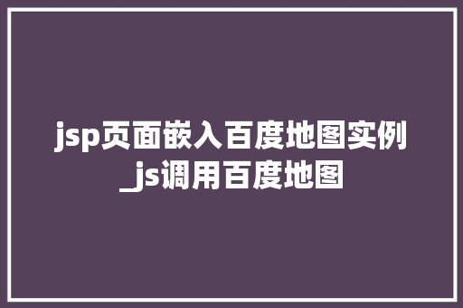 jsp页面嵌入百度地图实例_js调用百度地图