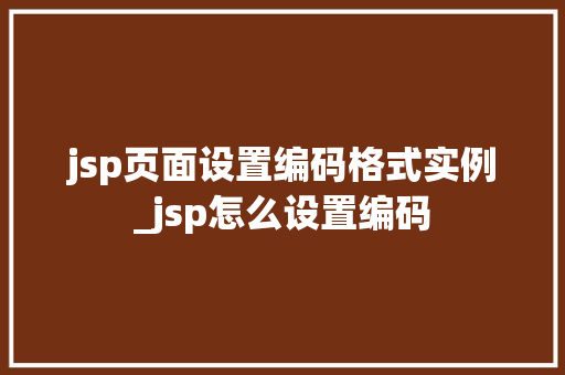 jsp页面设置编码格式实例_jsp怎么设置编码