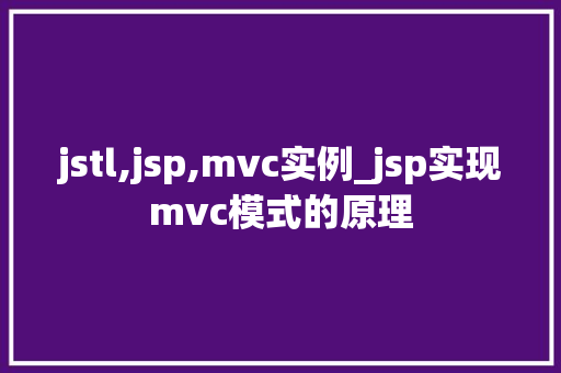 jstl,jsp,mvc实例_jsp实现mvc模式的原理