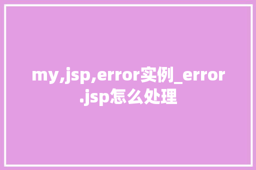 my,jsp,error实例_error.jsp怎么处理