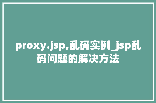 proxy.jsp,乱码实例_jsp乱码问题的解决方法