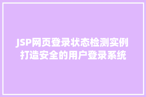 JSP网页登录状态检测实例打造安全的用户登录系统