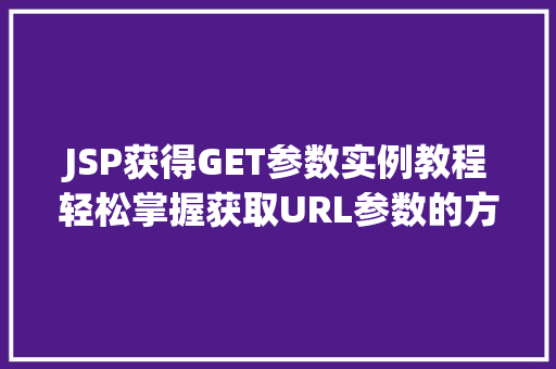 JSP获得GET参数实例教程轻松掌握获取URL参数的方法